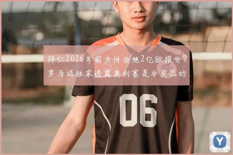 拜仁2026年前为何拒绝2亿欧报价？罗马诺独家透露奥利塞是非卖品的三大核心原因