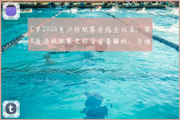 C罗2026年沙特联赛夺冠全记录:第8座顶级联赛奖杯含金量解析,与梅西冠军数据对比