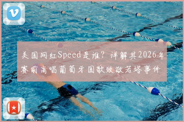 美国网红Speed是谁?详解其2026年赛前高唱葡萄牙国歌致敬若塔事件始末与现场视频解析
