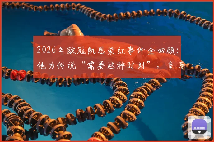 2026年欧冠凯恩染红事件全回顾：他为何说“需要这种时刻”，皇马历史上的经典红牌战例印证了什么？