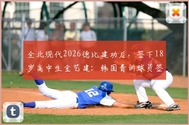 全北现代2026德比建功后，签下18岁高中生金艺建：韩国青训球员签约职业队之路解析
