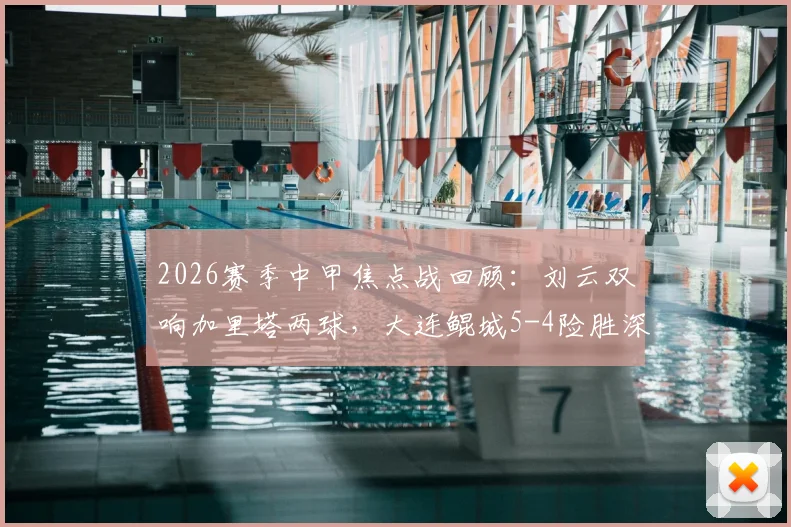2026赛季中甲焦点战回顾:刘云双响加里塔两球,大连鲲城5-4险胜深圳青年人全过程解析