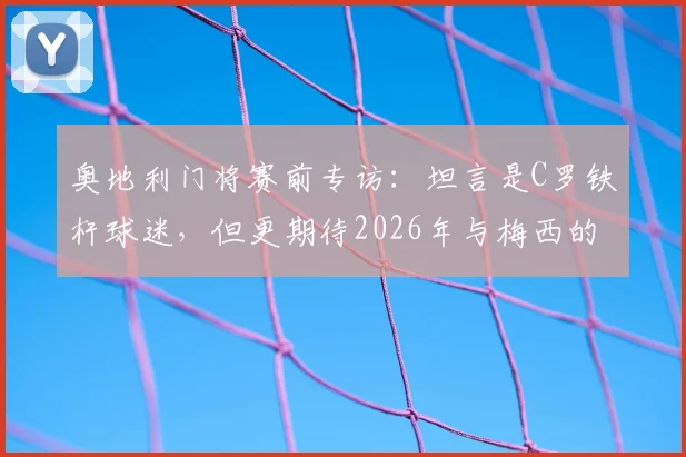 奥地利门将赛前专访：坦言是C罗铁杆球迷，但更期待2026年与梅西的正面较量