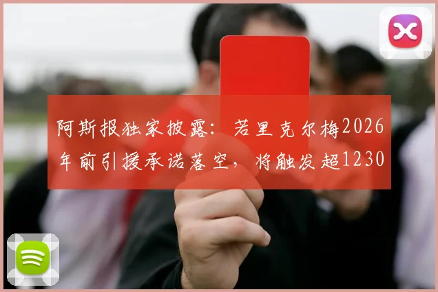 阿斯报独家披露：若里克尔梅2026年前引援承诺落空，将触发超1230万欧天价赔偿条款