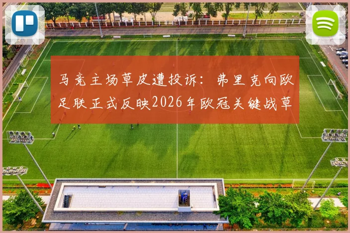 马竞主场草皮遭投诉：弗里克向欧足联正式反映2026年欧冠关键战草坪质量问题