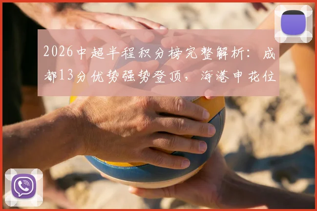 2026中超半程积分榜完整解析：成都13分优势强势登顶，海港申花位列中下游引热议