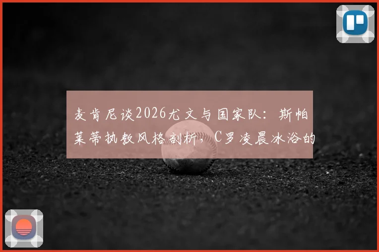 麦肯尼谈2026尤文与国家队：斯帕莱蒂执教风格剖析，C罗凌晨冰浴的职业精神解析