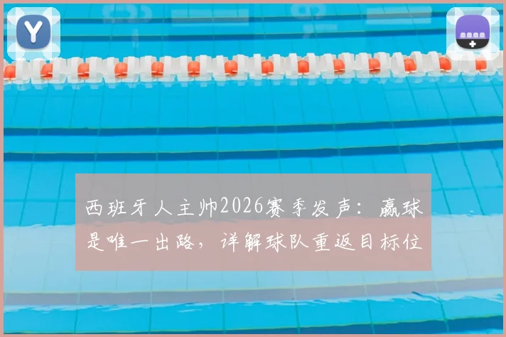 西班牙人主帅2026赛季发声：赢球是唯一出路，详解球队重返目标位置的困境与挑战